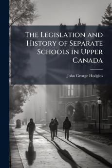 Legislation and History of Separate Schools in Upper Canada