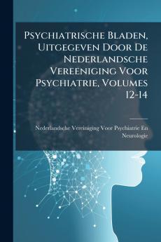 Psychiatrische Bladen Uitgegeven Door De Nederlandsche Vereeniging Voor Psychiatrie Volumes 12-14