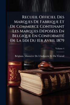 Recueil Officiel Des Marques De Fabrique Et De Commerce Contenant Les Marques DÃ(c)posÃ(c)es En Belgique En ConformitÃ(c) De La Loi Du 1Er Avril 1879