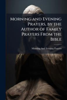 Morning and Evening Prayers by the Author of Family Prayers From the Bible