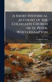 Short Historical Account of the Collegiate Church of St. Peter Wolverhampton