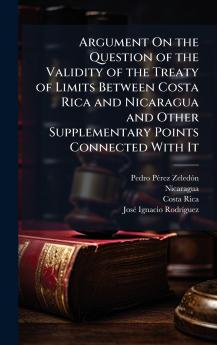Argument On the Question of the Validity of the Treaty of Limits Between Costa Rica and Nicaragua and Other Supplementary Points Connected With It