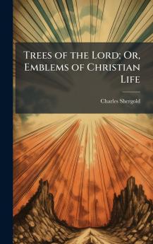 Trees of the Lord; Or Emblems of Christian Life