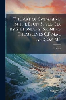Art of Swimming in the Eton Style Ed. by 2 Etonians [Signing Themselves C.F.M.M. and G.a.M.]