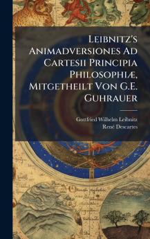 Leibnitz's Animadversiones Ad Cartesii Principia PhilosophiÃ] Mitgetheilt Von G.E. Guhrauer