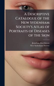 Descriptive Catalogue of the New Sydenham Society's Atlas of Portraits of Diseases of the Skin