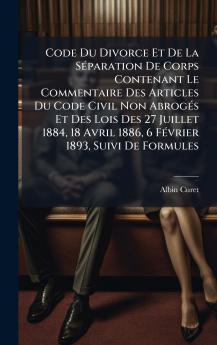 Code Du Divorce Et De La SÃ(c)paration De Corps Contenant Le Commentaire Des Articles Du Code Civil Non AbrogÃ(c)s Et Des Lois Des 27 Juillet 1884 18 Avril 1886 6 FÃ(c)vrier 1893 Suivi De Formules