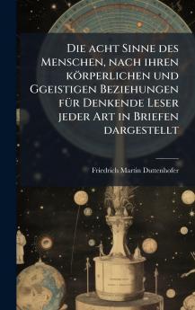 acht Sinne des Menschen nach ihren körperlichen und Ggeistigen Beziehungen fÃ1/4r Denkende Leser jeder Art in Briefen dargestellt