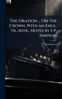 Oration ... On the Crown With an Engl. Tr. Intr. Notes by F.P. Simpson
