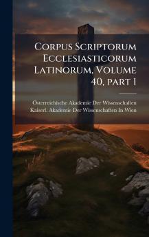 Corpus Scriptorum Ecclesiasticorum Latinorum Volume 40 part 1