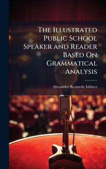 Illustrated Public School Speaker and Reader Based On Grammatical Analysis
