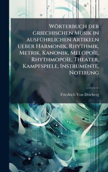 Wörterbuch der griechischen Musik in ausfÃ1/4hrlichen Artikeln ueber Harmonik Rhythmik Metrik Kanonik Melopoïe Rhythmopoïe Theater Kampfspiele Instrumente Notirung