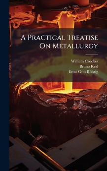 Practical Treatise On Metallurgy