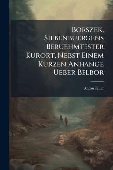 Borszek Siebenbuergens Beruehmtester Kurort Nebst Einem Kurzen Anhange Ueber Belbor