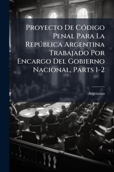 Proyecto De CÃ3digo Penal Para La RepÃ°blica Argentina Trabajado Por Encargo Del Gobierno Nacional Parts 1-2
