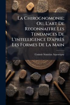 Chirognomonie; Ou L'art De Reconnaitre Les Tendances De L'intelligence D'après Les Formes De La Main