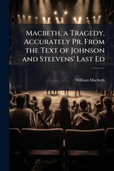 Macbeth a Tragedy Accurately Pr. From the Text of Johnson and Steevens' Last Ed