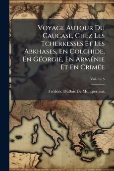 Voyage Autour Du Caucase Chez Les Tcherkesses Et Les Abkhases En Colchide En GÃ(c)orgie En ArmÃ(c)nie Et En CrimÃ(c)e