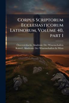 Corpus Scriptorum Ecclesiasticorum Latinorum Volume 40 part 1