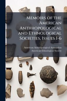 Memoirs of the American Anthropological and Ethnological Societies Issues 1-6