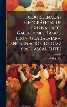 Coordenadas Geogràficas De Guanajuato Gachupines Lagos Leon Guadalajara Encarnacion De Diaz Y Aguascalientes