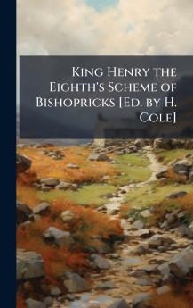 King Henry the Eighth's Scheme of Bishopricks [Ed. by H. Cole]