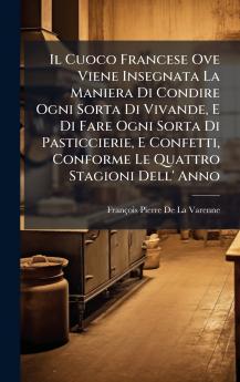 Cuoco Francese Ove Viene Insegnata La Maniera Di Condire Ogni Sorta Di Vivande E Di Fare Ogni Sorta Di Pasticcierie E Confetti Conforme Le Quattro Stagioni Dell' Anno