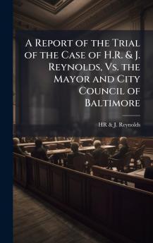 Report of the Trial of the Case of H.R. & J. Reynolds Vs. the Mayor and City Council of Baltimore