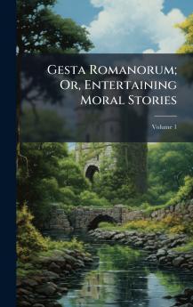 Gesta Romanorum; Or Entertaining Moral Stories