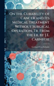 On the Curability of Cancer and Its Medical Treatment Without Surgical Operation Tr. From the Fr. by J.E. Carnegie