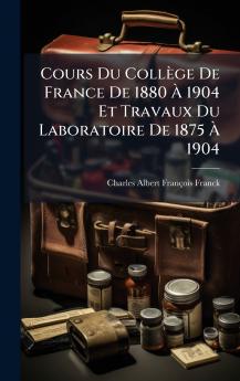 Cours Du Collège De France De 1880 Ã&#128; 1904 Et Travaux Du Laboratoire De 1875 Ã&#128; 1904