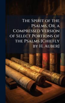 Spirit of the Psalms Or a Compressed Version of Select Portions of the Psalms [Chiefly by H. Auber]