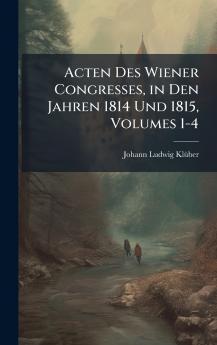 Acten Des Wiener Congresses in Den Jahren 1814 Und 1815 Volumes 1-4