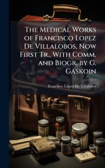 Medical Works of Francisco Lopez De Villalobos Now First Tr. With Comm. and Biogr. by G. Gaskoin