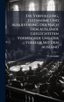 Verfolgung Festnahme Und Auslieferung Der Nach Dem Auslande GeflÃ1/4chteten Verbrecher Und Der Verkehr Mit Den Ausländ