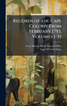 Records of the Cape Colony From February 1793 Volumes 1-35