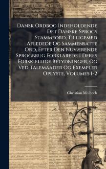 Dansk Ordbog Indeholdende Det Danske Sprogs Stammeord Tilligemed Afledede Og Sammensatte Ord Efter Den NuvÃ]rende Sprogbrug Forklarede I Deres Forskiellige Betydninger Og Ved Talemaader Og Exempler Oplyste Volumes 1-2