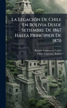 LegaciÃ3n De Chile En Bolivia Desde Setiembre De 1867 Hasta Principios De 1870