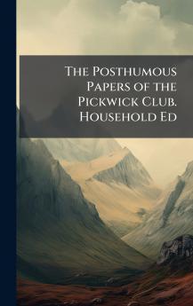 Posthumous Papers of the Pickwick Club. Household Ed