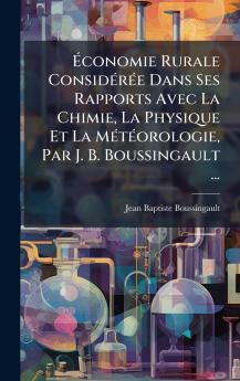 Ã&#137;conomie Rurale ConsidÃ(c)rÃ(c)e Dans Ses Rapports Avec La Chimie La Physique Et La MÃ(c)tÃ(c)orologie Par J. B. Boussingault ...