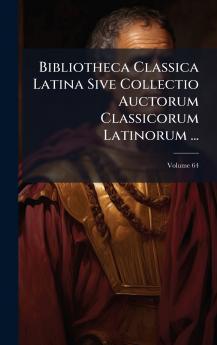 Bibliotheca Classica Latina Sive Collectio Auctorum Classicorum Latinorum ...