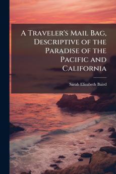 Traveler's Mail Bag Descriptive of the Paradise of the Pacific and California