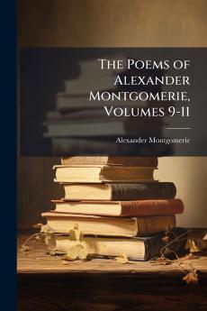 Poems of Alexander Montgomerie Volumes 9-11