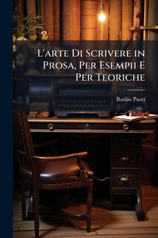 L'arte Di Scrivere in Prosa Per Esempii E Per Teoriche