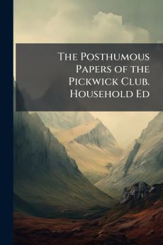 Posthumous Papers of the Pickwick Club. Household Ed