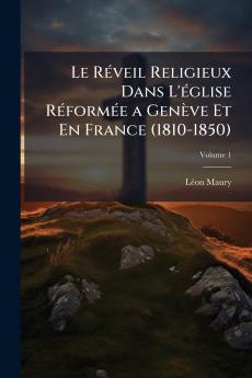 RÃ(c)veil Religieux Dans L'Ã(c)glise RÃ(c)formÃ(c)e a Genève Et En France (1810-1850)