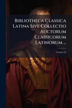 Bibliotheca Classica Latina Sive Collectio Auctorum Classicorum Latinorum ...