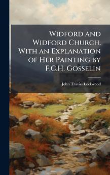 Widford and Widford Church. With an Explanation of Her Painting by F.C.H. Gosselin