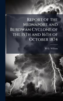 Report of the Midnapore and Burdwan Cyclone of the 15Th and 16Th of October 1874
