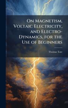 On Magnetism Voltaic Electricity and Electro-Dynamics for the Use of Beginners